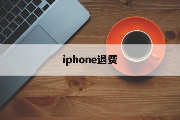 iphone退费(iphone退费网站)