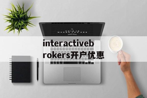 关于interactivebrokers开户优惠的信息