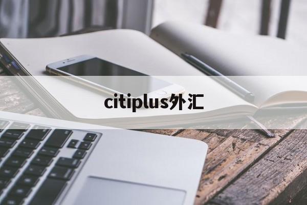 citiplus外汇(triumphfx外汇)