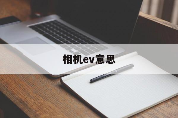 相机ev意思(相机中的ev什么意思)