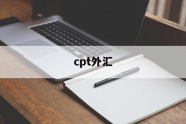 cpt外汇(cpt外汇官网登录出入金)