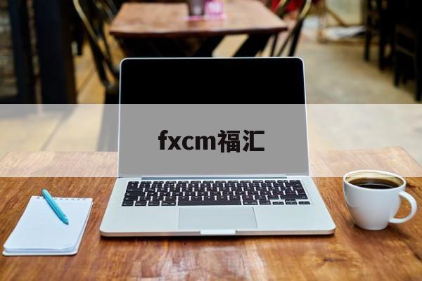 fxcm福汇(香港伦敦金正规交易平台排名)