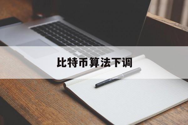 比特币算法下调(比特币下调难度是什么意思)